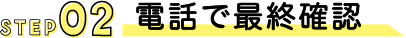 STEP02電話で最終確認